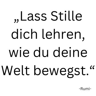 Rumi Zitat Lass Stille dich lehren Rumi Zitat: Lass Stille dich lehren, wie du deine Welt bewegst